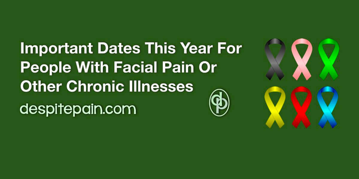 Important dates this year for people with facial pain or other chronic illnesses. Picture has a green background with six coloured awarenss ribbons.