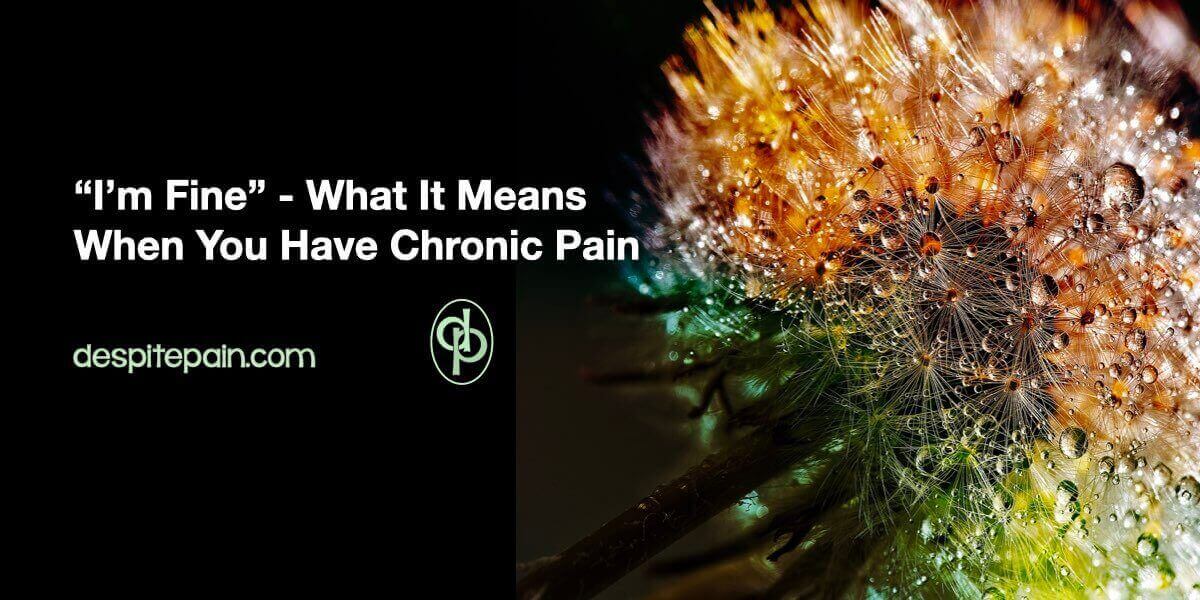 What "I'm fine" really means when you live with chronic pain is written in white text on a black background. On the right-hand side of the image is a colourful dandelion head covered in water droplets.